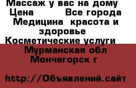 Массаж у вас на дому › Цена ­ 700 - Все города Медицина, красота и здоровье » Косметические услуги   . Мурманская обл.,Мончегорск г.